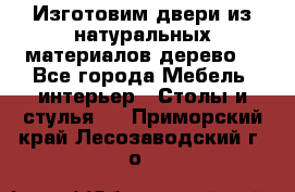 Изготовим двери из натуральных материалов(дерево) - Все города Мебель, интерьер » Столы и стулья   . Приморский край,Лесозаводский г. о. 
